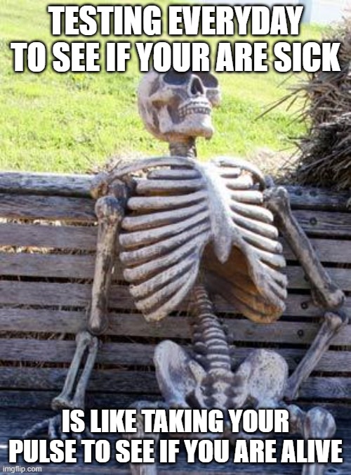 Waiting Skeleton | TESTING EVERYDAY TO SEE IF YOUR ARE SICK; IS LIKE TAKING YOUR PULSE TO SEE IF YOU ARE ALIVE | image tagged in memes,waiting skeleton | made w/ Imgflip meme maker