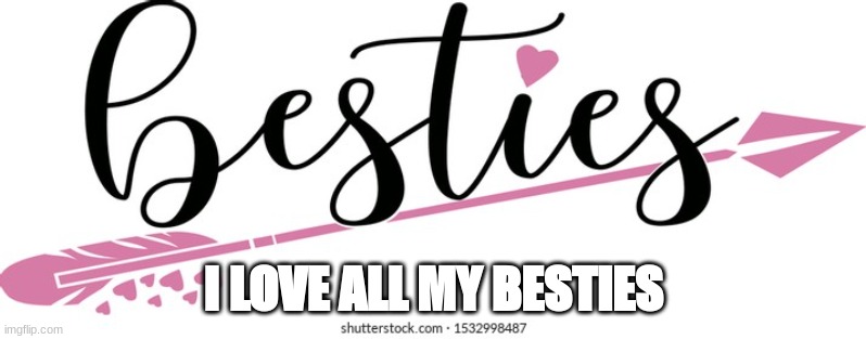 All my besties | I LOVE ALL MY BESTIES | image tagged in best friends | made w/ Imgflip meme maker