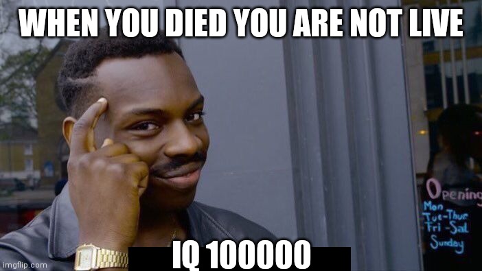 Roll Safe Think About It | WHEN YOU DIED YOU ARE NOT LIVE; IQ 100000 | image tagged in memes,roll safe think about it | made w/ Imgflip meme maker