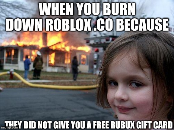 my dude want rubux | WHEN YOU BURN DOWN ROBLOX .CO BECAUSE; THEY DID NOT GIVE YOU A FREE RUBUX GIFT CARD | image tagged in memes,disaster girl | made w/ Imgflip meme maker