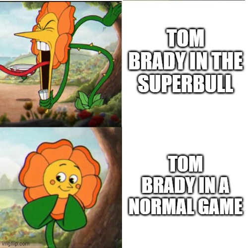 Target detected | TOM BRADY IN THE SUPERBULL; TOM BRADY IN A NORMAL GAME | image tagged in cuphead flower | made w/ Imgflip meme maker