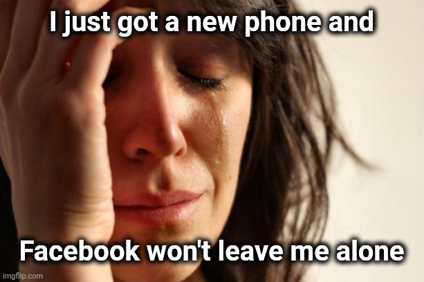 First World Problems Meme | I just got a new phone and Facebook won't leave me alone | image tagged in memes,first world problems | made w/ Imgflip meme maker