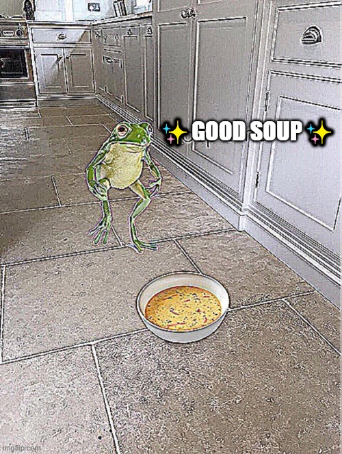 mmm GoOd SoUp | ✨GOOD SOUP✨ | image tagged in soup time | made w/ Imgflip meme maker