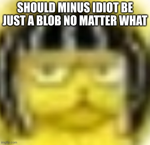 Funny Joke | SHOULD MINUS IDIOT BE JUST A BLOB NO MATTER WHAT | image tagged in man really said b | made w/ Imgflip meme maker