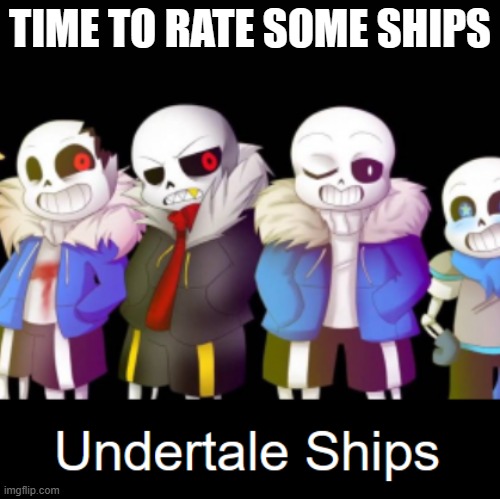 Judging by the AU's on the front, The Sanscest might be there to- | TIME TO RATE SOME SHIPS | made w/ Imgflip meme maker