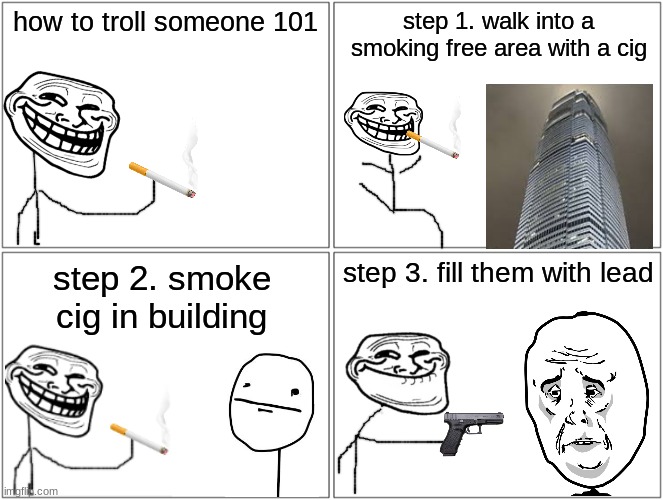 le epic | how to troll someone 101; step 1. walk into a smoking free area with a cig; step 3. fill them with lead; step 2. smoke cig in building | image tagged in memes,blank comic panel 2x2 | made w/ Imgflip meme maker