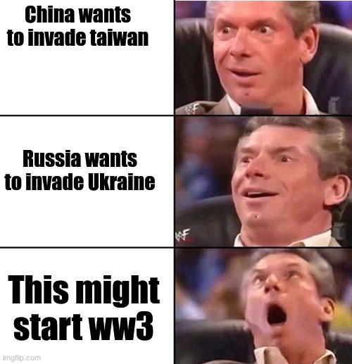 Emocionado Vince McMahon ww3 3 paneles | China wants to invade taiwan; Russia wants to invade Ukraine; This might start ww3 | image tagged in emocionado vince mcmahon ww3 3 paneles | made w/ Imgflip meme maker