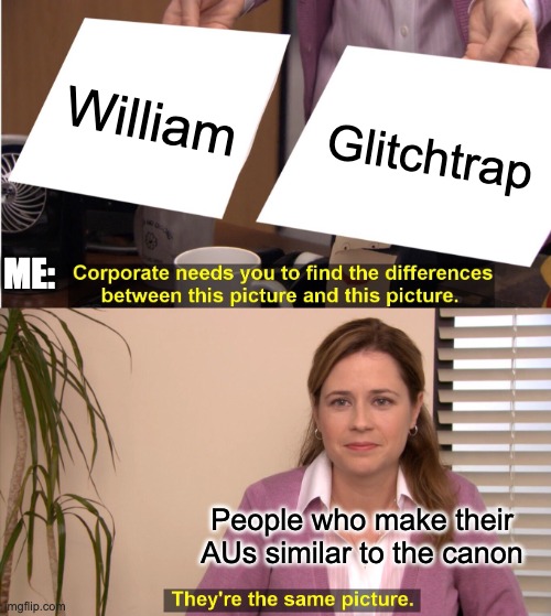 Why? | William; Glitchtrap; ME:; People who make their AUs similar to the canon | image tagged in memes,they're the same picture | made w/ Imgflip meme maker