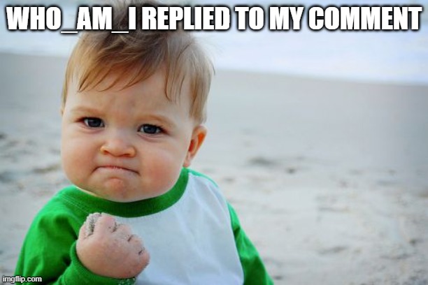 Success Kid Original | WHO_AM_I REPLIED TO MY COMMENT | image tagged in memes,success kid original | made w/ Imgflip meme maker