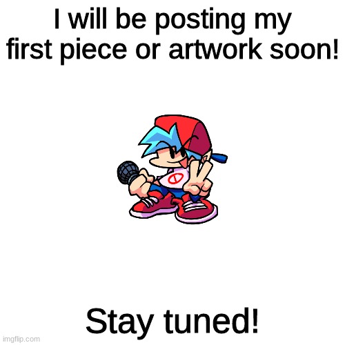 Stay tuned. | I will be posting my first piece or artwork soon! Stay tuned! | image tagged in memes,blank transparent square | made w/ Imgflip meme maker