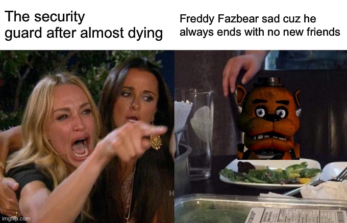 Fnaf meme of something | The security guard after almost dying; Freddy Fazbear sad cuz he always ends with no new friends | image tagged in memes,fnaf,fnaf2,fnaf 3,freddy fazbear,night guard | made w/ Imgflip meme maker