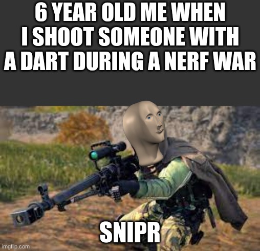meme man | 6 YEAR OLD ME WHEN I SHOOT SOMEONE WITH A DART DURING A NERF WAR; SNIPR | image tagged in memes,sniper,meme man | made w/ Imgflip meme maker