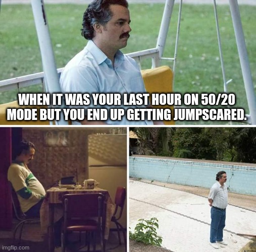 What most gamers go through | WHEN IT WAS YOUR LAST HOUR ON 50/20 MODE BUT YOU END UP GETTING JUMPSCARED. | image tagged in memes,sad pablo escobar | made w/ Imgflip meme maker