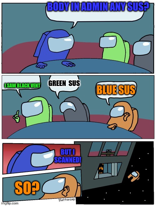 among us board room meeting suggestions | BODY IN ADMIN ANY SUS? I SAW BLACK VENT; GREEN  SUS; BLUE SUS; BUT I SCANNED! SO? | image tagged in among us board room meeting suggestions | made w/ Imgflip meme maker