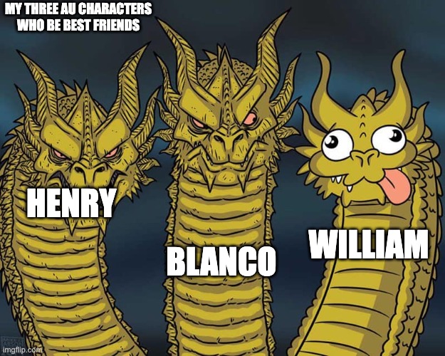 Three dragons | MY THREE AU CHARACTERS WHO BE BEST FRIENDS; BLANCO; HENRY; WILLIAM | image tagged in three dragons | made w/ Imgflip meme maker