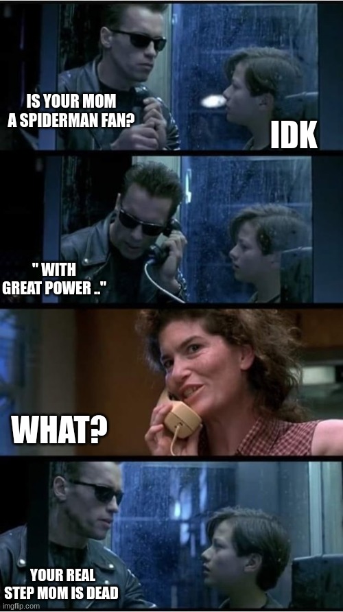 Terminator 2 phone booth | IS YOUR MOM A SPIDERMAN FAN? IDK; " WITH GREAT POWER .."; WHAT? YOUR REAL STEP MOM IS DEAD | image tagged in terminator 2 phone booth | made w/ Imgflip meme maker