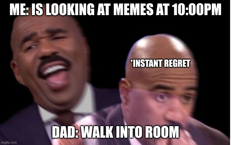 Conflicted Steve Harvey | ME: IS LOOKING AT MEMES AT 10:00PM; *INSTANT REGRET; DAD: WALK INTO ROOM | image tagged in conflicted steve harvey | made w/ Imgflip meme maker