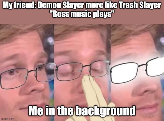 Anime glasses meme | My friend: Demon Slayer more like Trash Slayer
"Boss music plays"; Me in the background | image tagged in anime glasses meme | made w/ Imgflip meme maker
