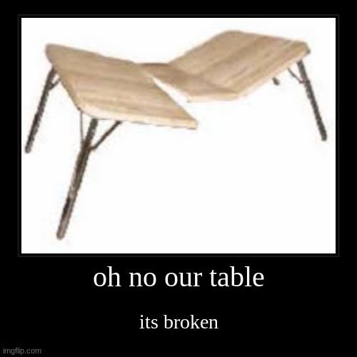 Oh no our table its broken