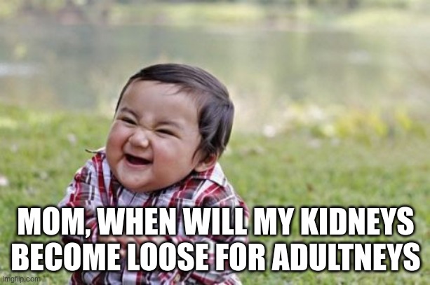 Evil Toddler Meme | MOM, WHEN WILL MY KIDNEYS BECOME LOOSE FOR ADULTNEYS | image tagged in memes,evil toddler | made w/ Imgflip meme maker