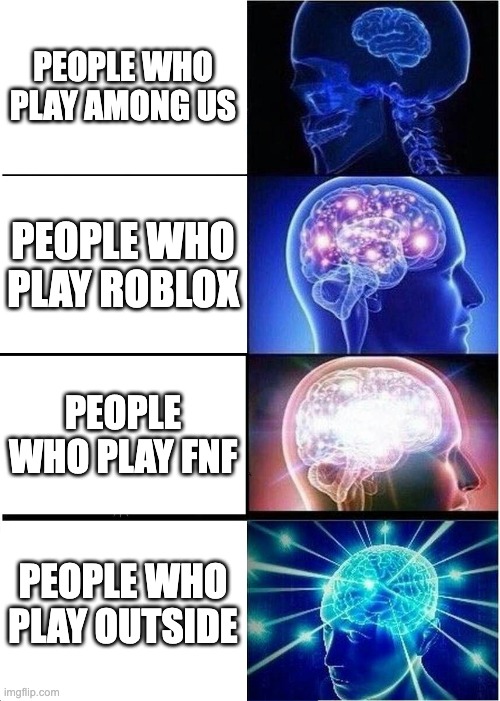 Expanding Brain | PEOPLE WHO PLAY AMONG US; PEOPLE WHO PLAY ROBLOX; PEOPLE WHO PLAY FNF; PEOPLE WHO PLAY OUTSIDE | image tagged in memes,expanding brain | made w/ Imgflip meme maker
