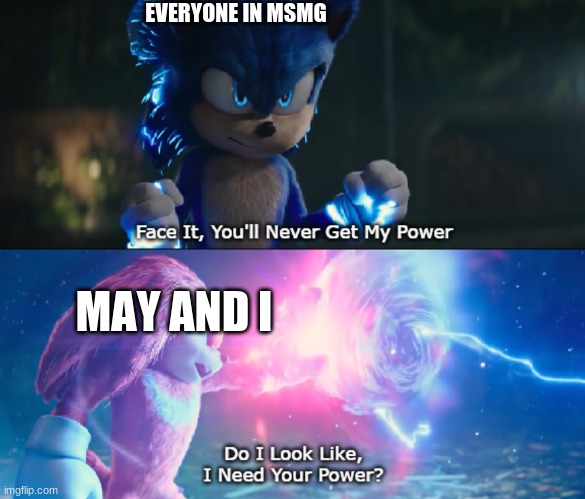 Do I Look Like I Need Your Power Meme | EVERYONE IN MSMG; MAY AND I | image tagged in do i look like i need your power meme | made w/ Imgflip meme maker