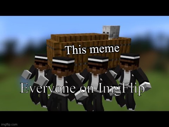 Minecraft Coffin Dance | This meme; Everyone on ImgFlip | image tagged in minecraft coffin dance | made w/ Imgflip meme maker