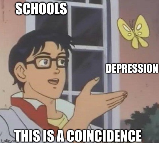 It's not. | SCHOOLS; DEPRESSION; THIS IS A COINCIDENCE | image tagged in is this butterfly | made w/ Imgflip meme maker