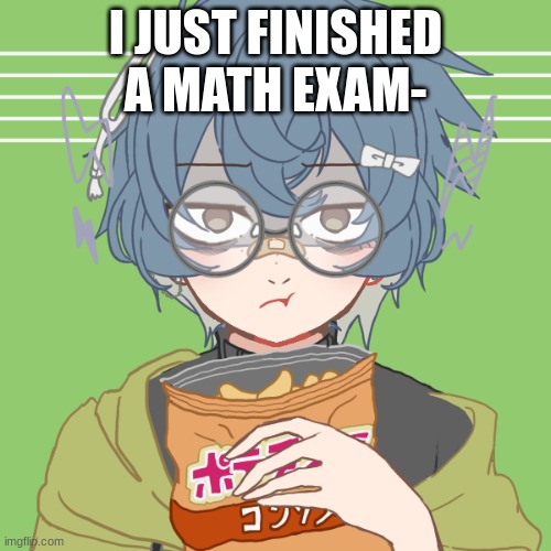 monch | I JUST FINISHED A MATH EXAM- | image tagged in monch | made w/ Imgflip meme maker