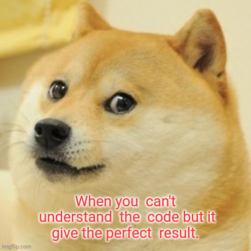 Doge Meme | When you  can't  understand  the  code but it give the perfect  result. | image tagged in memes,doge | made w/ Imgflip meme maker