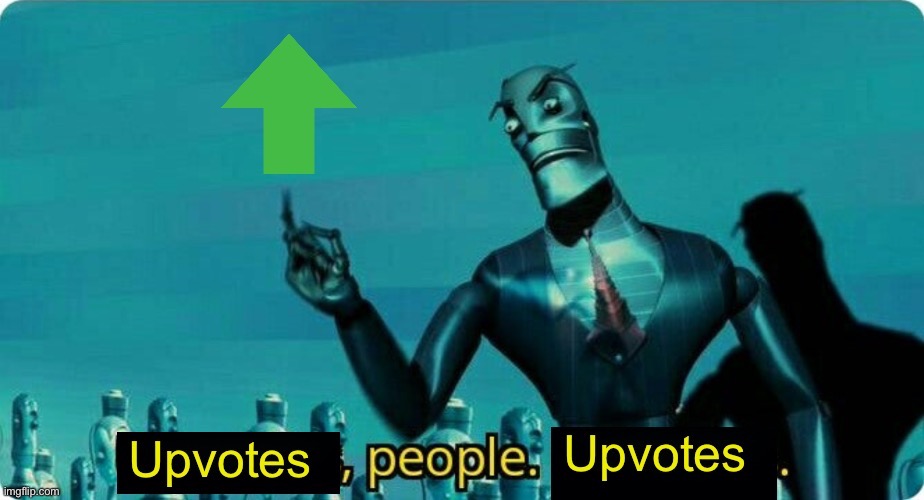 Upvotes, people. Upvotes. | image tagged in upvotes people upvotes | made w/ Imgflip meme maker