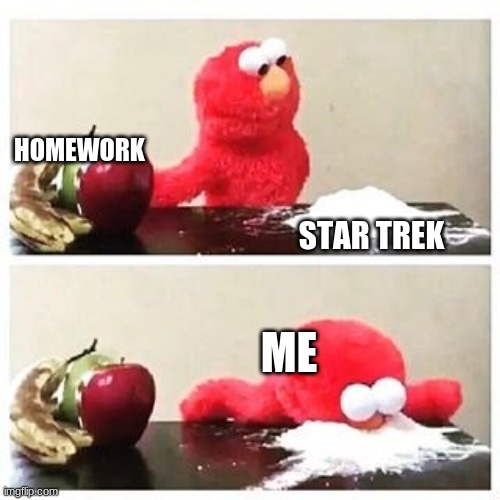 To be fair you can learn a lot from star trek | HOMEWORK; STAR TREK; ME | image tagged in elmo cocaine | made w/ Imgflip meme maker