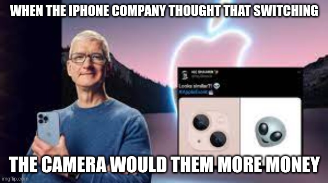 Iphone think they good | WHEN THE IPHONE COMPANY THOUGHT THAT SWITCHING; THE CAMERA WOULD THEM MORE MONEY | image tagged in oh wow are you actually reading these tags | made w/ Imgflip meme maker