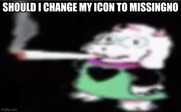 ralsei smoking a big hu(a)mongous giant gargantuan mammoth titanic sizeable colossal massive enormous extensive immense substant | SHOULD I CHANGE MY ICON TO MISSINGNO | made w/ Imgflip meme maker