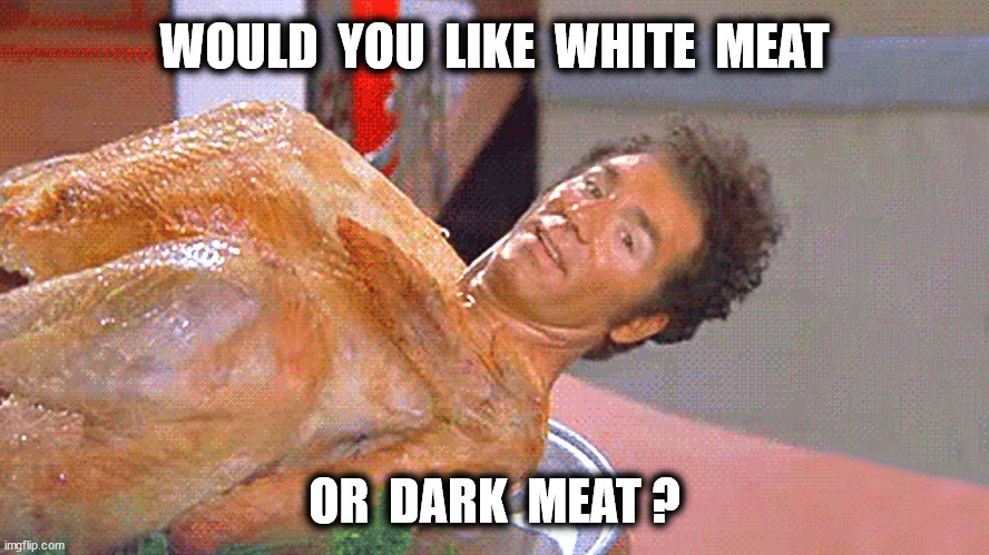 WOULD  YOU  LIKE  WHITE  MEAT OR  DARK  MEAT ? | made w/ Imgflip meme maker