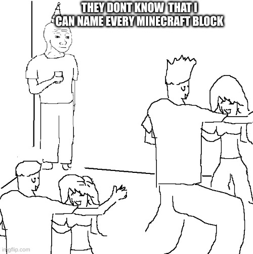 They don't know | THEY DONT KNOW  THAT I CAN NAME EVERY MINECRAFT BLOCK | image tagged in they don't know | made w/ Imgflip meme maker
