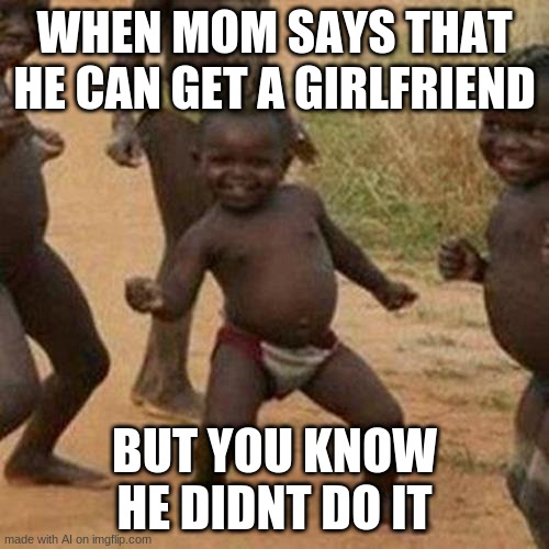 I have no words | WHEN MOM SAYS THAT HE CAN GET A GIRLFRIEND; BUT YOU KNOW HE DIDNT DO IT | image tagged in memes,third world success kid | made w/ Imgflip meme maker