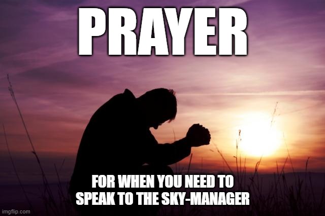 God = Sky-Manager | PRAYER; FOR WHEN YOU NEED TO SPEAK TO THE SKY-MANAGER | image tagged in pray,karen the manager will see you now,karens,prayer,thoughts and prayers,manager | made w/ Imgflip meme maker