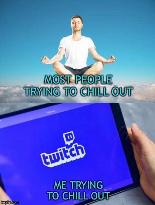 Twitch will always be my chill out spot (Besides ImgFlip) | image tagged in twitch,me,kinda relatable,chill out | made w/ Imgflip meme maker