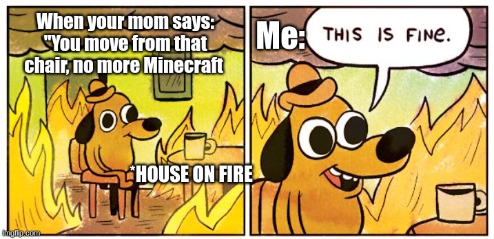 Death = Infant Minecraft in Heaven. #HACKS | When your mom says: "You move from that chair, no more Minecraft; Me:; *HOUSE ON FIRE | image tagged in memes,this is fine | made w/ Imgflip meme maker
