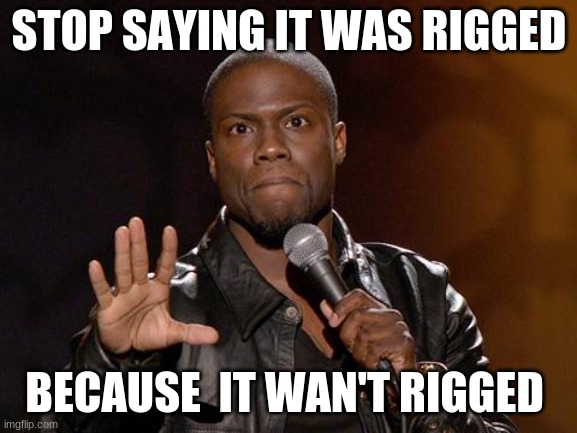kevin hart | STOP SAYING IT WAS RIGGED; BECAUSE  IT WAN'T RIGGED | image tagged in kevin hart | made w/ Imgflip meme maker