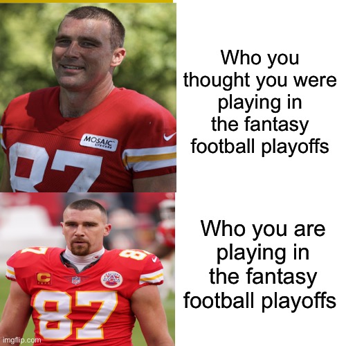 Who you thought you were playing in the fantasy football playoffs; Who you are playing in the fantasy football playoffs | made w/ Imgflip meme maker