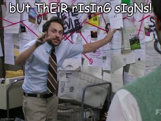 Charlie Conspiracy (Always Sunny in Philidelphia) | bUt ThEiR rIsInG sIgNs! | image tagged in charlie conspiracy always sunny in philidelphia | made w/ Imgflip meme maker