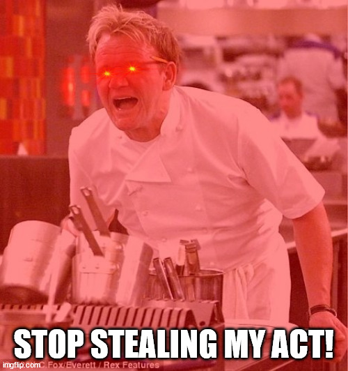 STOP STEALING MY ACT! | made w/ Imgflip meme maker
