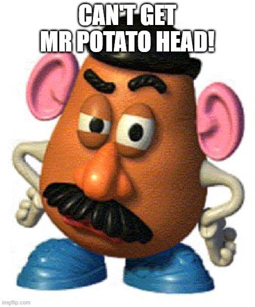Mr Potato Head | CAN'T GET MR POTATO HEAD! | image tagged in mr potato head | made w/ Imgflip meme maker