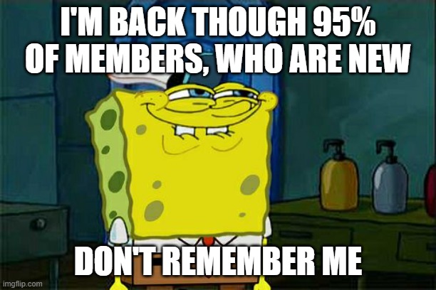 Don't You Squidward | I'M BACK THOUGH 95% OF MEMBERS, WHO ARE NEW; DON'T REMEMBER ME | image tagged in memes,don't you squidward | made w/ Imgflip meme maker