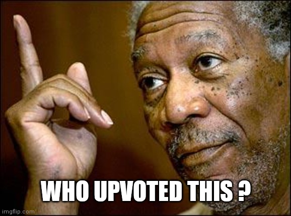 This Morgan Freeman | WHO UPVOTED THIS ? | image tagged in this morgan freeman | made w/ Imgflip meme maker