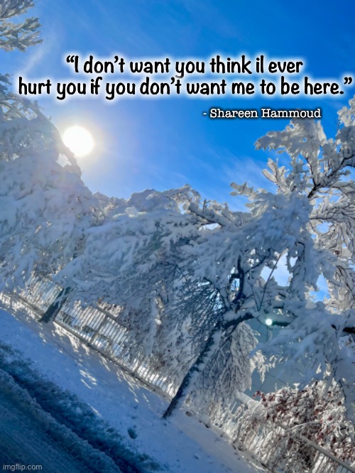Pathway | “I don’t want you think il ever hurt you if you don’t want me to be here.”; - Shareen Hammoud | image tagged in journey,inspirational quote,famous quotes,i love you,abuse,suicide | made w/ Imgflip meme maker