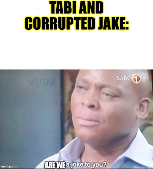am I a joke to you | TABI AND CORRUPTED JAKE: ARE WE | image tagged in am i a joke to you | made w/ Imgflip meme maker