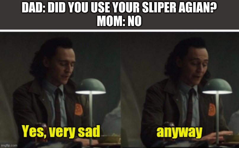 Loki-yes very sad anyway | DAD: DID YOU USE YOUR SLIPPER AGAIN?
MOM: NO | image tagged in loki-yes very sad anyway | made w/ Imgflip meme maker
